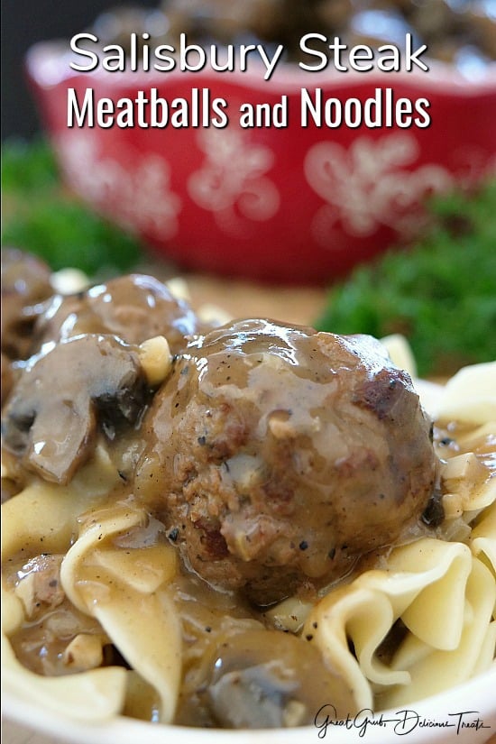 Salisbury Steak Meatballs and Noodles - a picture of a large meatball covered in savory gravy with mushrooms over a bed of egg noodles.